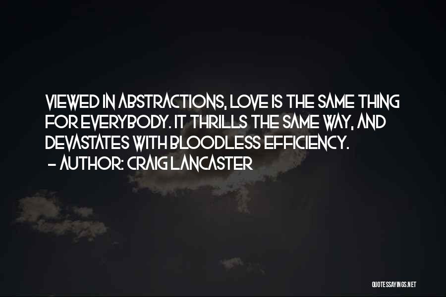 Craig Lancaster Quotes: Viewed In Abstractions, Love Is The Same Thing For Everybody. It Thrills The Same Way, And Devastates With Bloodless Efficiency.