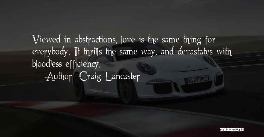 Craig Lancaster Quotes: Viewed In Abstractions, Love Is The Same Thing For Everybody. It Thrills The Same Way, And Devastates With Bloodless Efficiency.