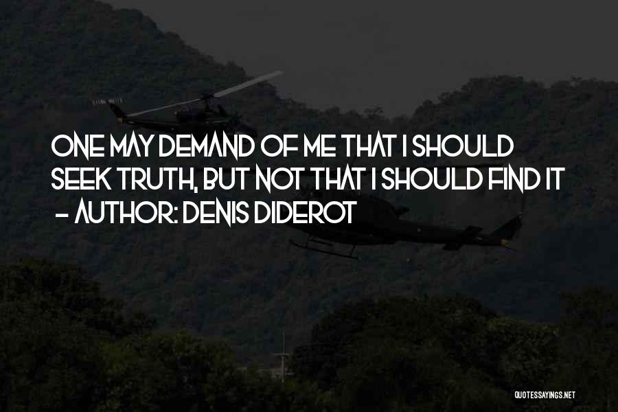 Denis Diderot Quotes: One May Demand Of Me That I Should Seek Truth, But Not That I Should Find It