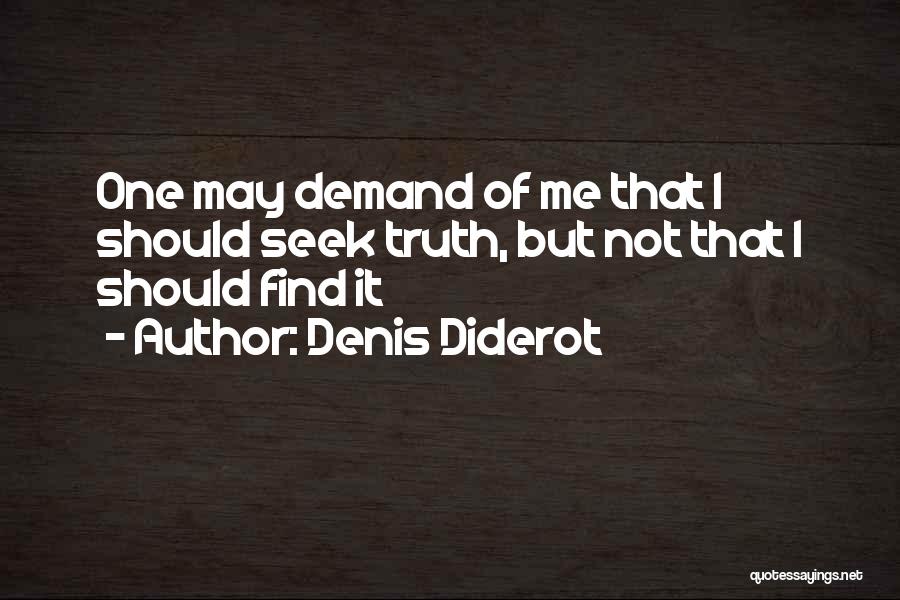 Denis Diderot Quotes: One May Demand Of Me That I Should Seek Truth, But Not That I Should Find It