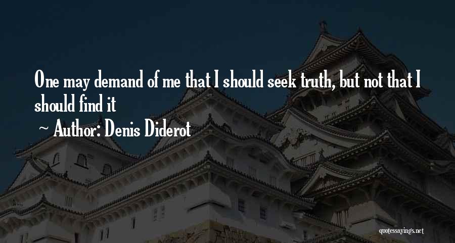 Denis Diderot Quotes: One May Demand Of Me That I Should Seek Truth, But Not That I Should Find It