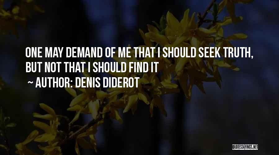 Denis Diderot Quotes: One May Demand Of Me That I Should Seek Truth, But Not That I Should Find It