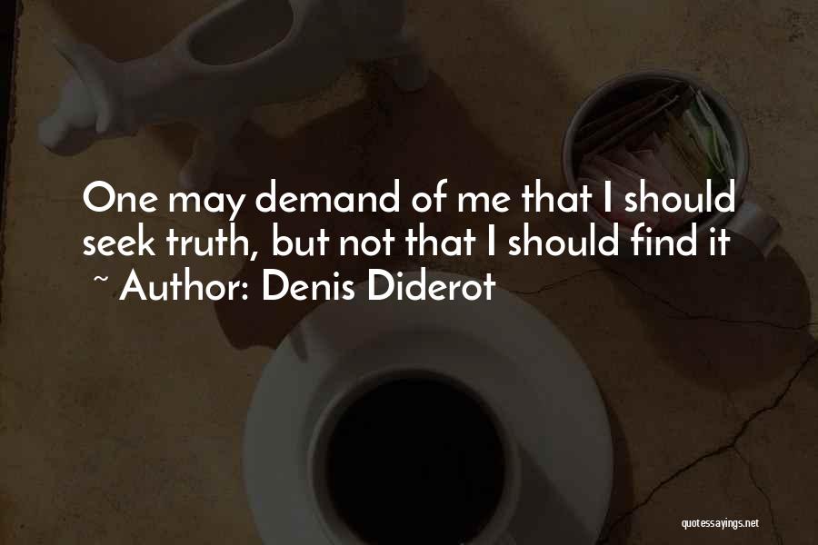 Denis Diderot Quotes: One May Demand Of Me That I Should Seek Truth, But Not That I Should Find It