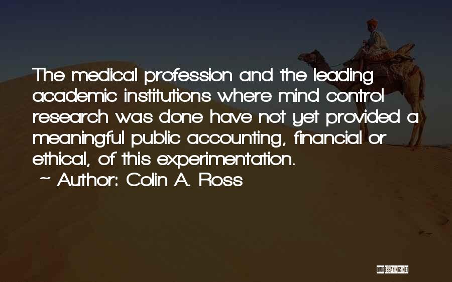 Colin A. Ross Quotes: The Medical Profession And The Leading Academic Institutions Where Mind Control Research Was Done Have Not Yet Provided A Meaningful