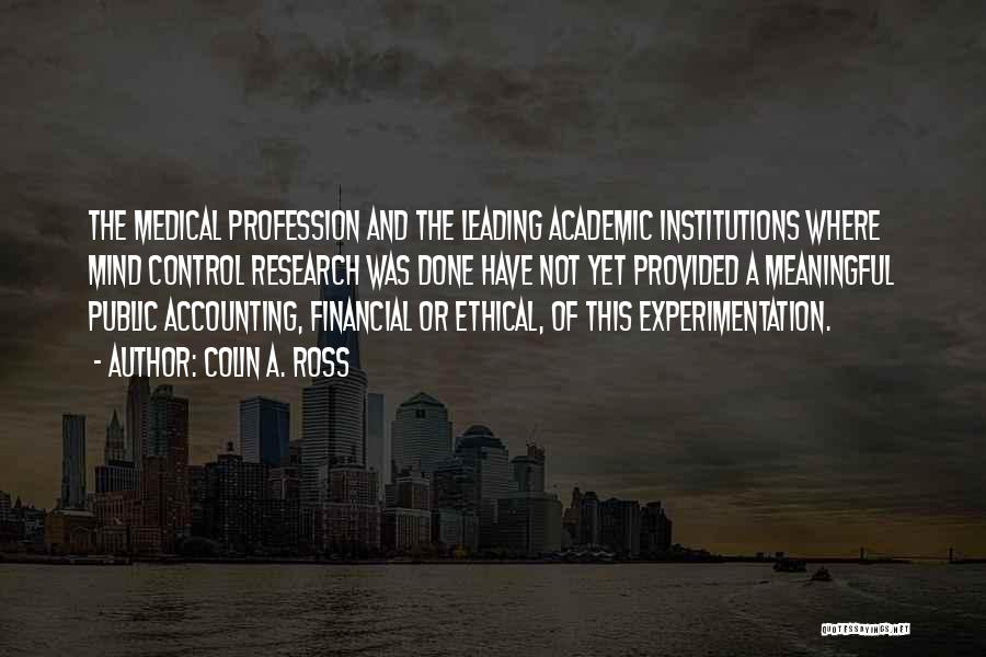 Colin A. Ross Quotes: The Medical Profession And The Leading Academic Institutions Where Mind Control Research Was Done Have Not Yet Provided A Meaningful