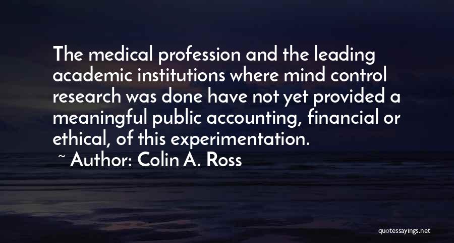 Colin A. Ross Quotes: The Medical Profession And The Leading Academic Institutions Where Mind Control Research Was Done Have Not Yet Provided A Meaningful