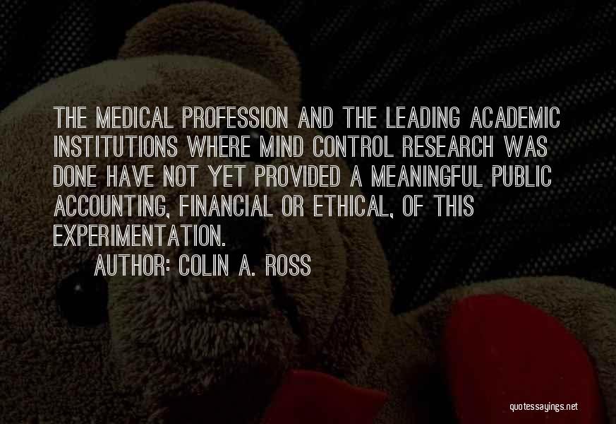 Colin A. Ross Quotes: The Medical Profession And The Leading Academic Institutions Where Mind Control Research Was Done Have Not Yet Provided A Meaningful