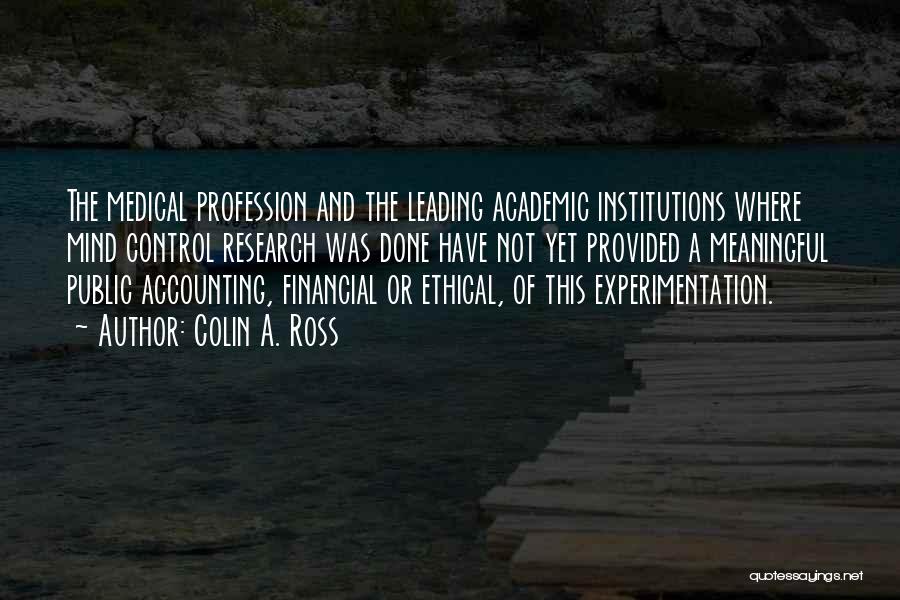 Colin A. Ross Quotes: The Medical Profession And The Leading Academic Institutions Where Mind Control Research Was Done Have Not Yet Provided A Meaningful