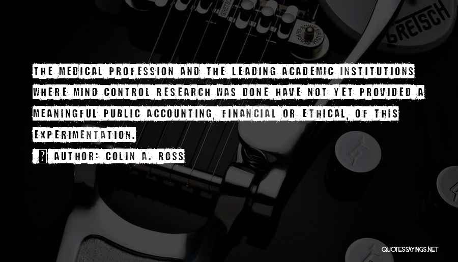 Colin A. Ross Quotes: The Medical Profession And The Leading Academic Institutions Where Mind Control Research Was Done Have Not Yet Provided A Meaningful