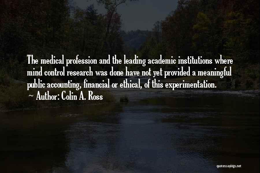 Colin A. Ross Quotes: The Medical Profession And The Leading Academic Institutions Where Mind Control Research Was Done Have Not Yet Provided A Meaningful