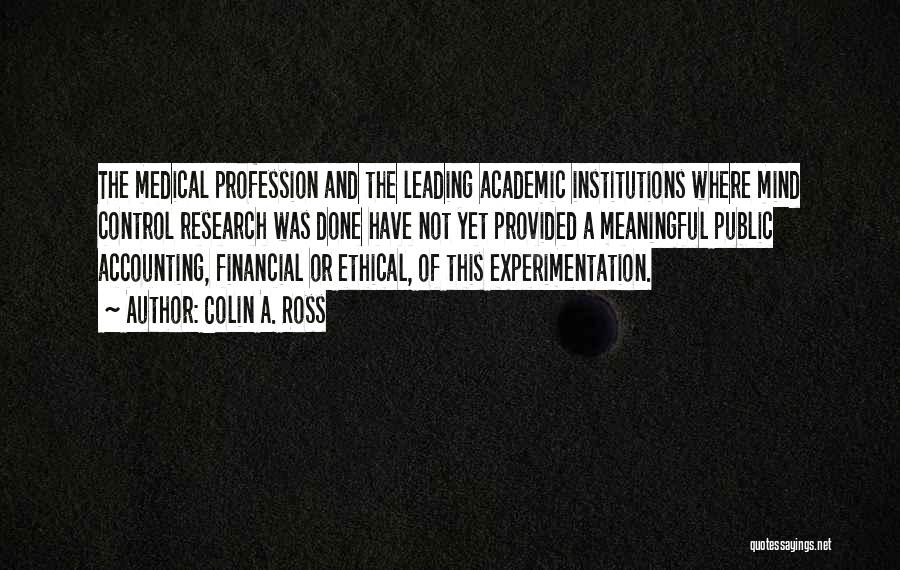 Colin A. Ross Quotes: The Medical Profession And The Leading Academic Institutions Where Mind Control Research Was Done Have Not Yet Provided A Meaningful