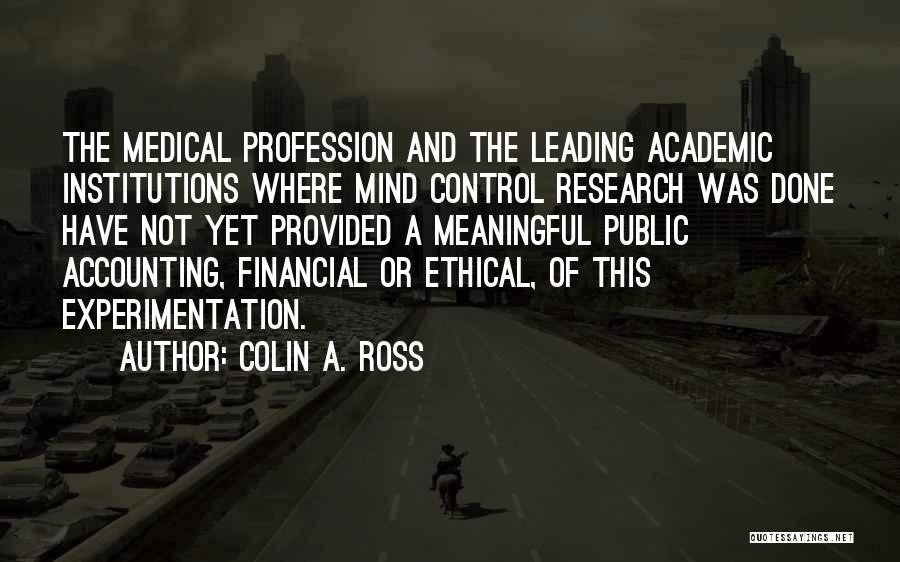 Colin A. Ross Quotes: The Medical Profession And The Leading Academic Institutions Where Mind Control Research Was Done Have Not Yet Provided A Meaningful