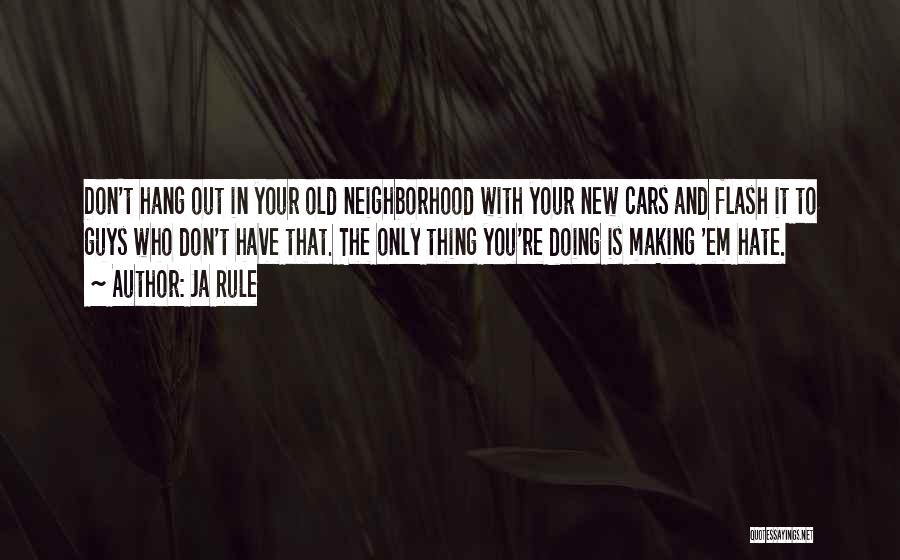 Ja Rule Quotes: Don't Hang Out In Your Old Neighborhood With Your New Cars And Flash It To Guys Who Don't Have That.