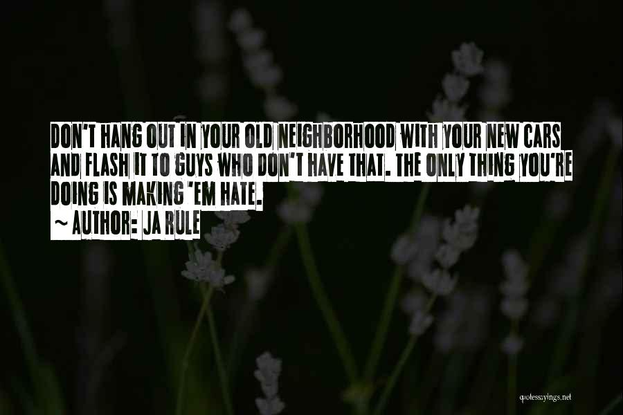 Ja Rule Quotes: Don't Hang Out In Your Old Neighborhood With Your New Cars And Flash It To Guys Who Don't Have That.