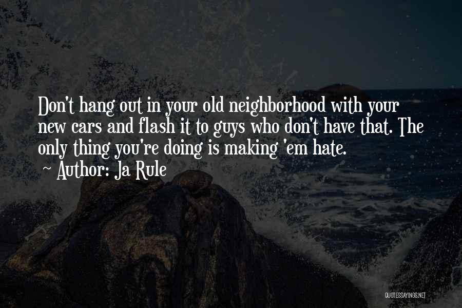 Ja Rule Quotes: Don't Hang Out In Your Old Neighborhood With Your New Cars And Flash It To Guys Who Don't Have That.