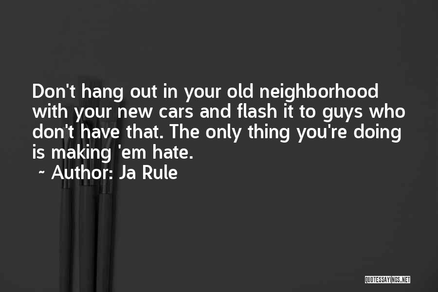 Ja Rule Quotes: Don't Hang Out In Your Old Neighborhood With Your New Cars And Flash It To Guys Who Don't Have That.