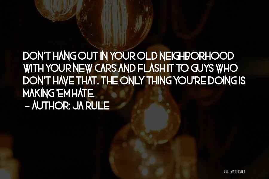 Ja Rule Quotes: Don't Hang Out In Your Old Neighborhood With Your New Cars And Flash It To Guys Who Don't Have That.