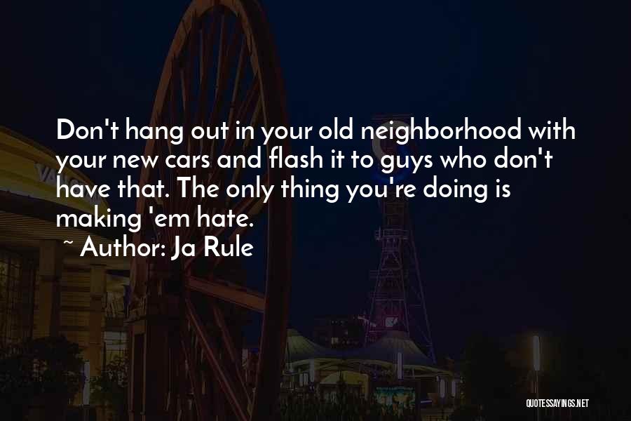 Ja Rule Quotes: Don't Hang Out In Your Old Neighborhood With Your New Cars And Flash It To Guys Who Don't Have That.