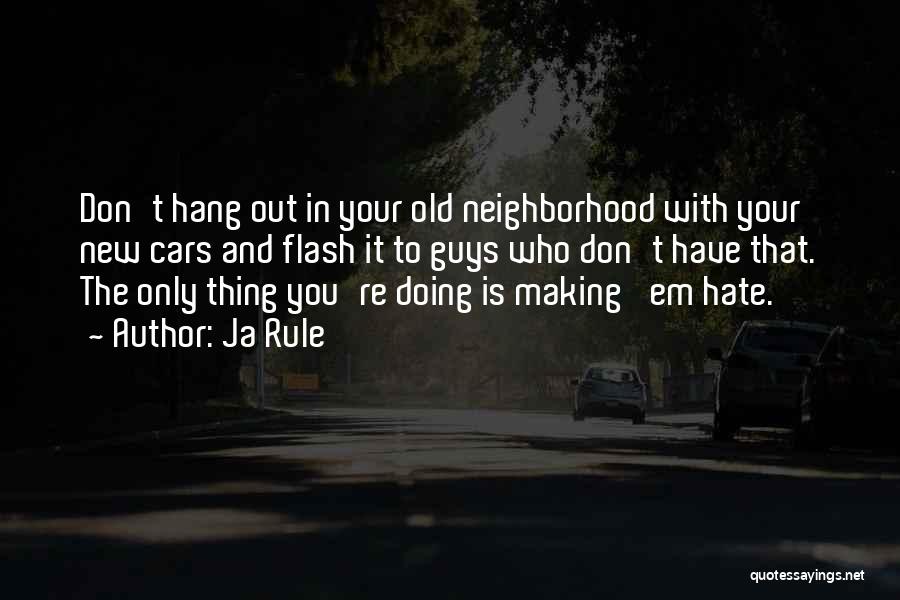 Ja Rule Quotes: Don't Hang Out In Your Old Neighborhood With Your New Cars And Flash It To Guys Who Don't Have That.