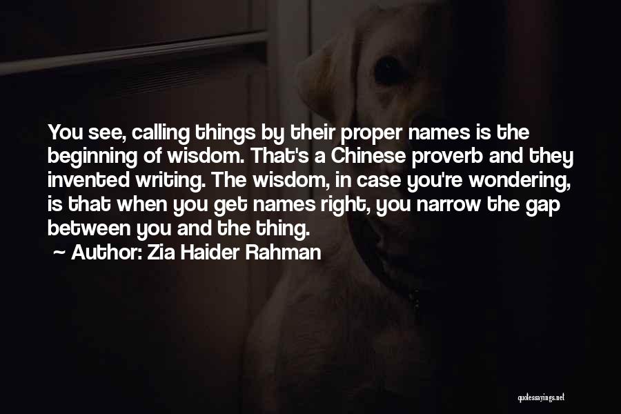 Zia Haider Rahman Quotes: You See, Calling Things By Their Proper Names Is The Beginning Of Wisdom. That's A Chinese Proverb And They Invented