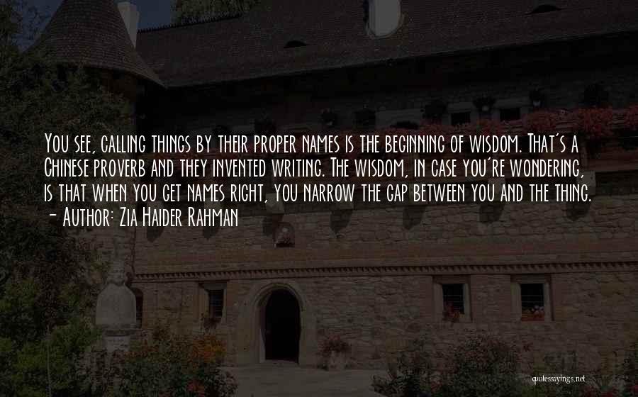 Zia Haider Rahman Quotes: You See, Calling Things By Their Proper Names Is The Beginning Of Wisdom. That's A Chinese Proverb And They Invented