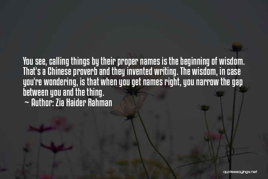 Zia Haider Rahman Quotes: You See, Calling Things By Their Proper Names Is The Beginning Of Wisdom. That's A Chinese Proverb And They Invented