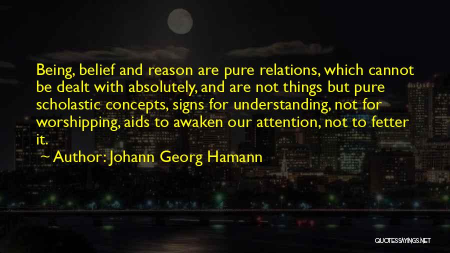 Johann Georg Hamann Quotes: Being, Belief And Reason Are Pure Relations, Which Cannot Be Dealt With Absolutely, And Are Not Things But Pure Scholastic