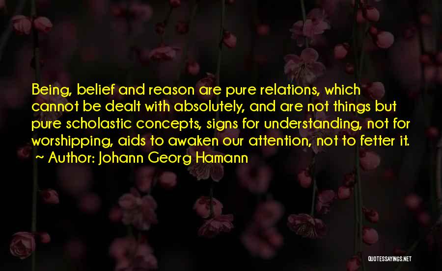 Johann Georg Hamann Quotes: Being, Belief And Reason Are Pure Relations, Which Cannot Be Dealt With Absolutely, And Are Not Things But Pure Scholastic