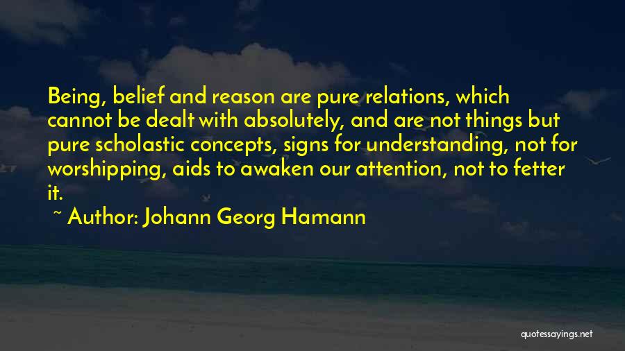 Johann Georg Hamann Quotes: Being, Belief And Reason Are Pure Relations, Which Cannot Be Dealt With Absolutely, And Are Not Things But Pure Scholastic