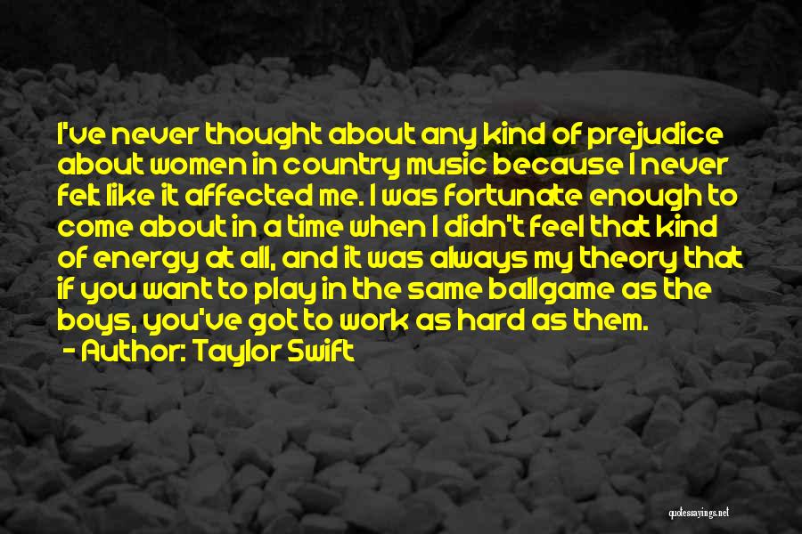 Taylor Swift Quotes: I've Never Thought About Any Kind Of Prejudice About Women In Country Music Because I Never Felt Like It Affected