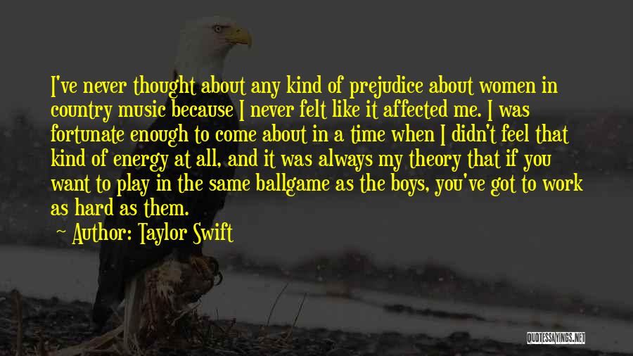 Taylor Swift Quotes: I've Never Thought About Any Kind Of Prejudice About Women In Country Music Because I Never Felt Like It Affected