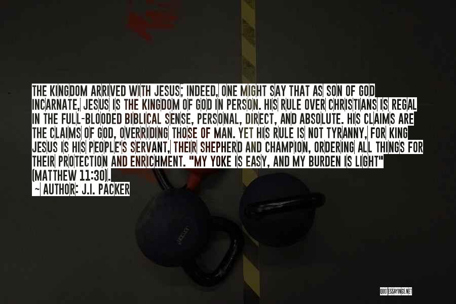 J.I. Packer Quotes: The Kingdom Arrived With Jesus; Indeed, One Might Say That As Son Of God Incarnate, Jesus Is The Kingdom Of