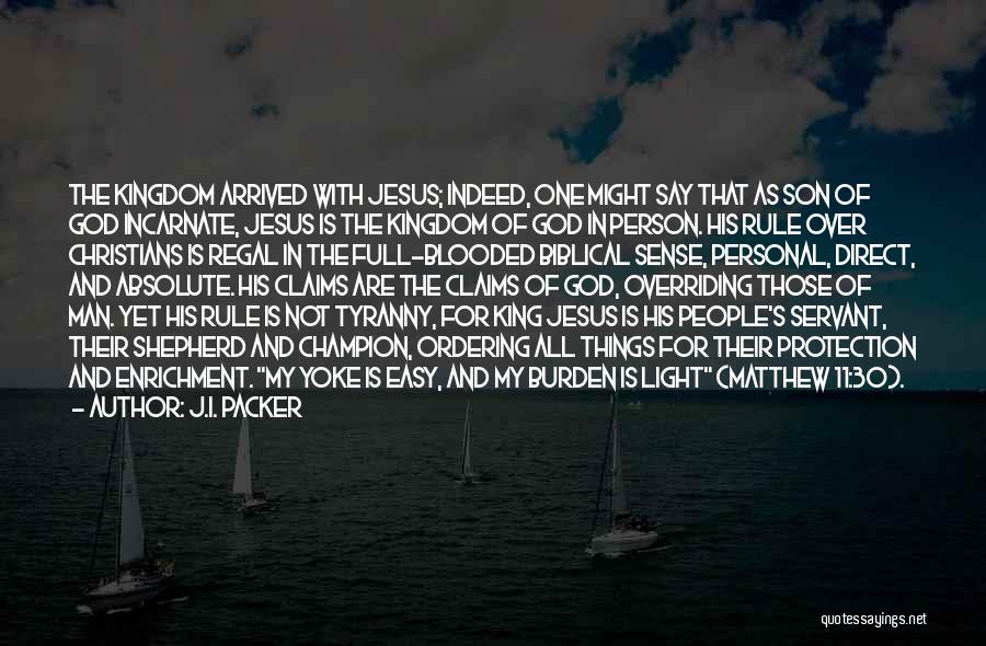 J.I. Packer Quotes: The Kingdom Arrived With Jesus; Indeed, One Might Say That As Son Of God Incarnate, Jesus Is The Kingdom Of