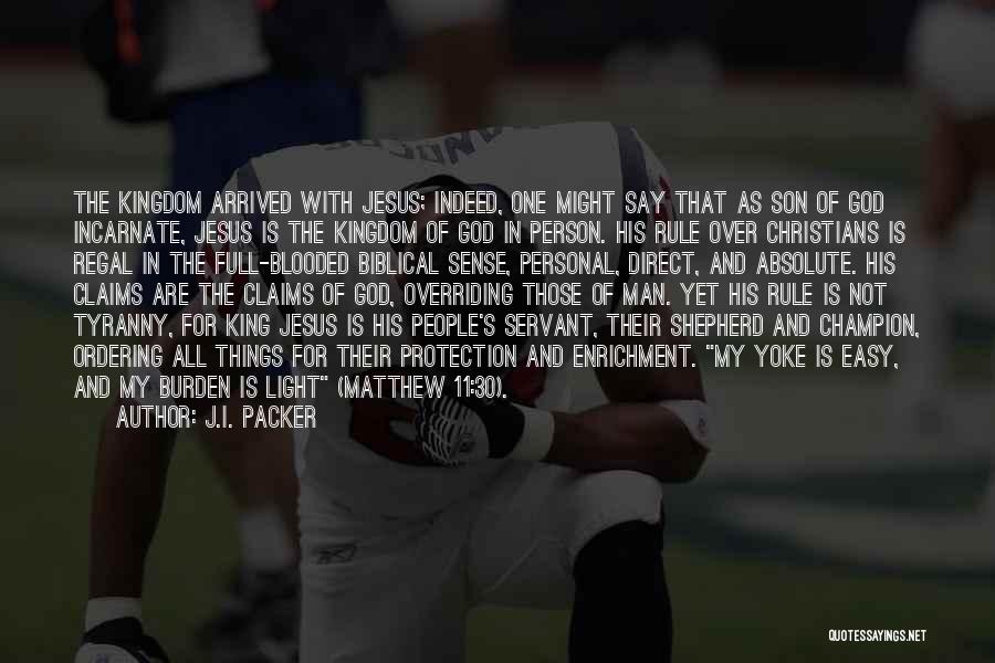 J.I. Packer Quotes: The Kingdom Arrived With Jesus; Indeed, One Might Say That As Son Of God Incarnate, Jesus Is The Kingdom Of