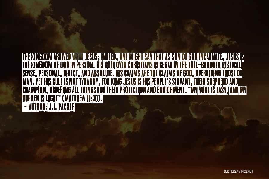 J.I. Packer Quotes: The Kingdom Arrived With Jesus; Indeed, One Might Say That As Son Of God Incarnate, Jesus Is The Kingdom Of