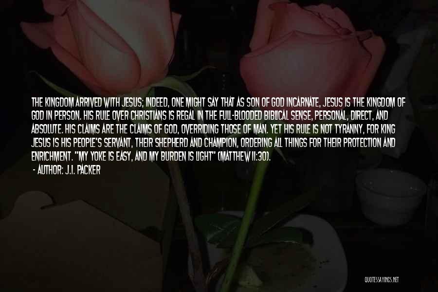 J.I. Packer Quotes: The Kingdom Arrived With Jesus; Indeed, One Might Say That As Son Of God Incarnate, Jesus Is The Kingdom Of