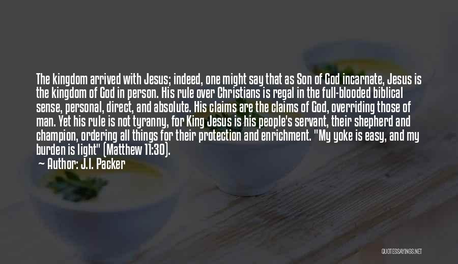 J.I. Packer Quotes: The Kingdom Arrived With Jesus; Indeed, One Might Say That As Son Of God Incarnate, Jesus Is The Kingdom Of