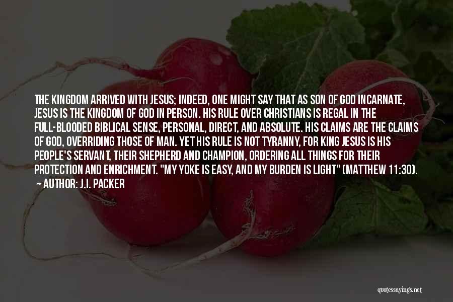 J.I. Packer Quotes: The Kingdom Arrived With Jesus; Indeed, One Might Say That As Son Of God Incarnate, Jesus Is The Kingdom Of