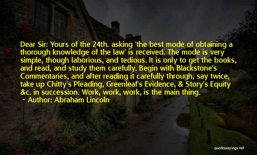 Abraham Lincoln Quotes: Dear Sir: Yours Of The 24th. Asking 'the Best Mode Of Obtaining A Thorough Knowledge Of The Law' Is Received.