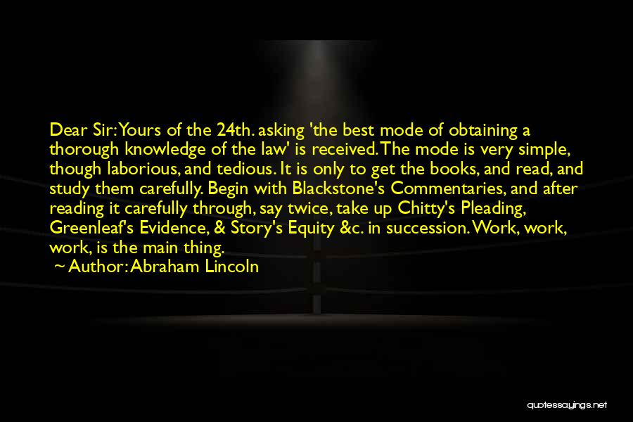 Abraham Lincoln Quotes: Dear Sir: Yours Of The 24th. Asking 'the Best Mode Of Obtaining A Thorough Knowledge Of The Law' Is Received.