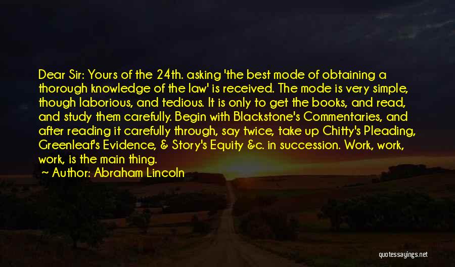 Abraham Lincoln Quotes: Dear Sir: Yours Of The 24th. Asking 'the Best Mode Of Obtaining A Thorough Knowledge Of The Law' Is Received.