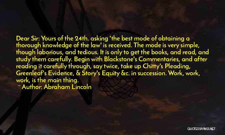 Abraham Lincoln Quotes: Dear Sir: Yours Of The 24th. Asking 'the Best Mode Of Obtaining A Thorough Knowledge Of The Law' Is Received.