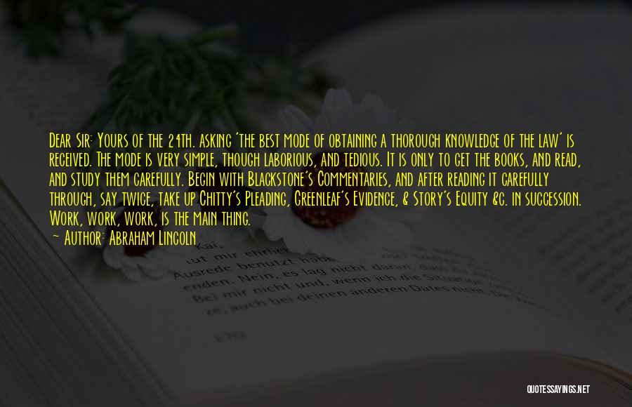 Abraham Lincoln Quotes: Dear Sir: Yours Of The 24th. Asking 'the Best Mode Of Obtaining A Thorough Knowledge Of The Law' Is Received.
