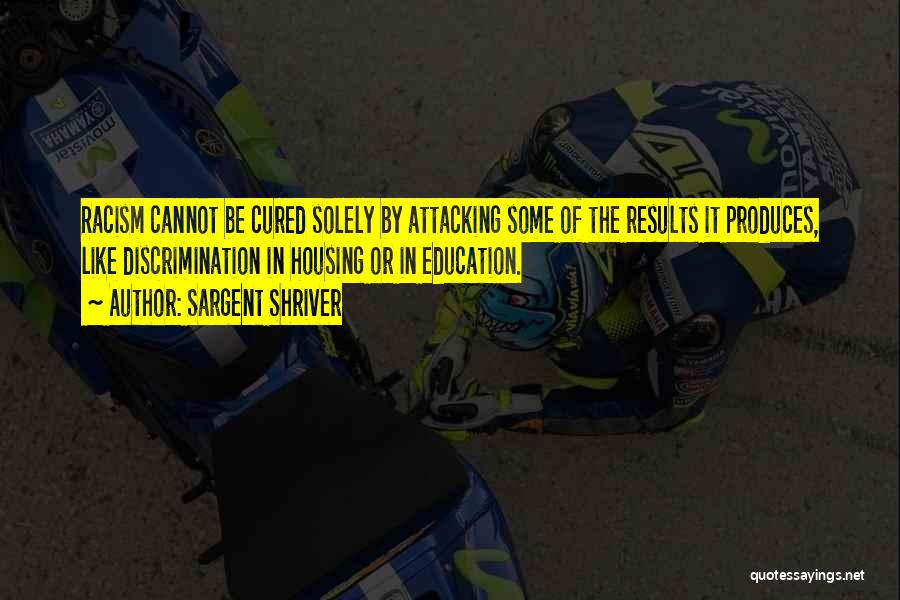 Sargent Shriver Quotes: Racism Cannot Be Cured Solely By Attacking Some Of The Results It Produces, Like Discrimination In Housing Or In Education.