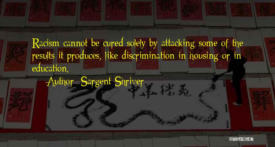 Sargent Shriver Quotes: Racism Cannot Be Cured Solely By Attacking Some Of The Results It Produces, Like Discrimination In Housing Or In Education.