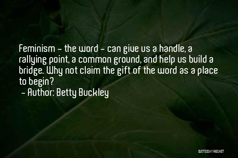 Betty Buckley Quotes: Feminism - The Word - Can Give Us A Handle, A Rallying Point, A Common Ground, And Help Us Build