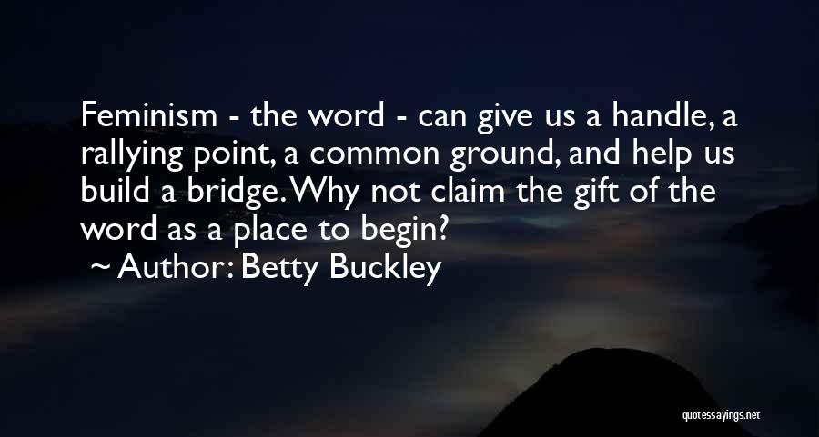 Betty Buckley Quotes: Feminism - The Word - Can Give Us A Handle, A Rallying Point, A Common Ground, And Help Us Build