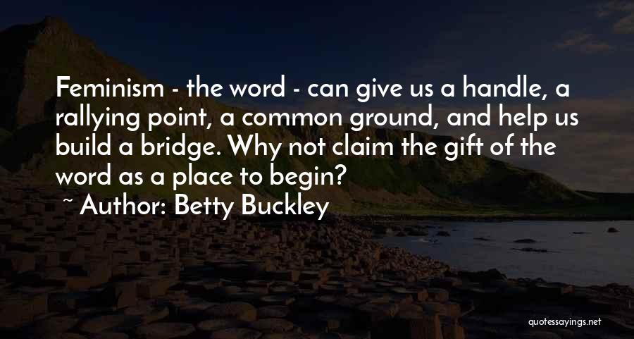 Betty Buckley Quotes: Feminism - The Word - Can Give Us A Handle, A Rallying Point, A Common Ground, And Help Us Build