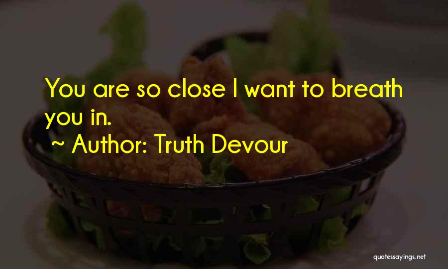 Truth Devour Quotes: You Are So Close I Want To Breath You In.