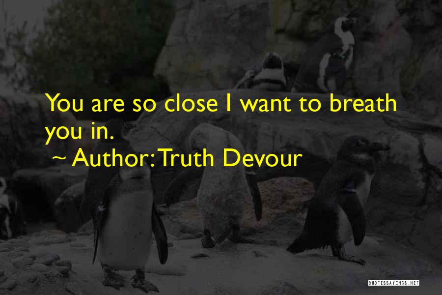 Truth Devour Quotes: You Are So Close I Want To Breath You In.